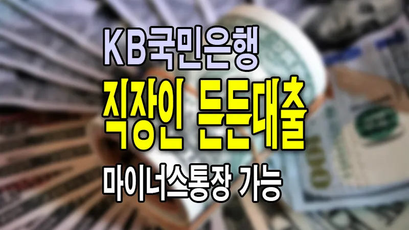 KB국민은행 마이너스통장 직장인든든 신용대출 이용조건 한도 금리 및 신청방법