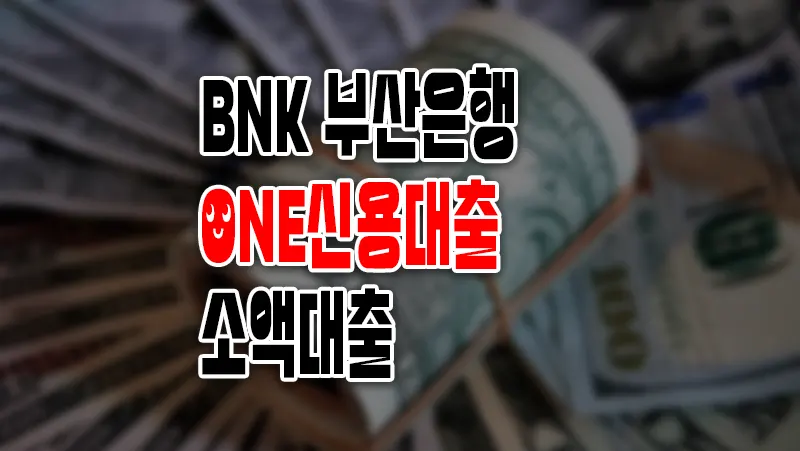 BNK부산은행 ONE신용대출-소액대출 요약 정리